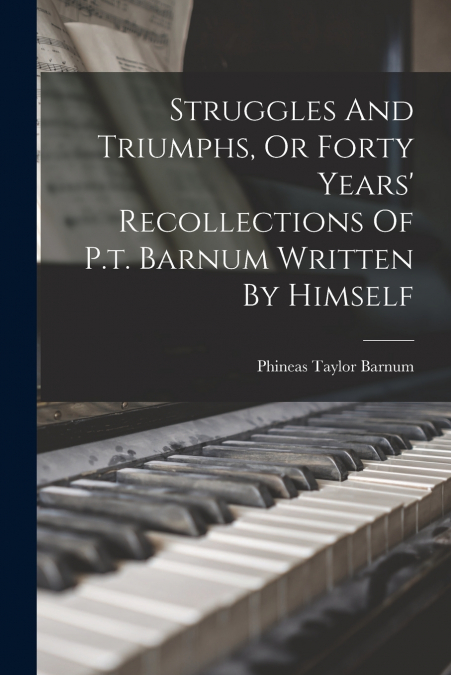STRUGGLES AND TRIUMPHS, OR FORTY YEARS? RECOLLECTIONS OF P.T