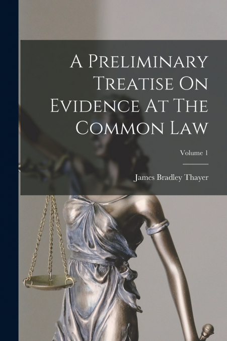 A PRELIMINARY TREATISE ON EVIDENCE AT THE COMMON LAW, VOLUME
