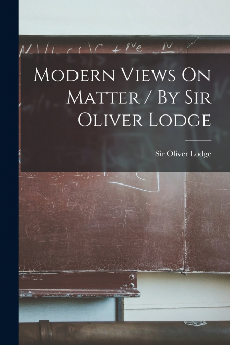 MODERN VIEWS ON MATTER / BY SIR OLIVER LODGE