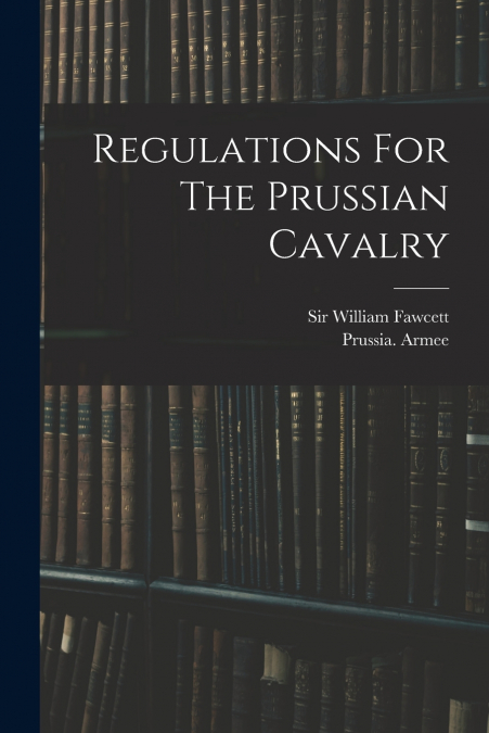 REGULATIONS FOR THE PRUSSIAN CAVALRY