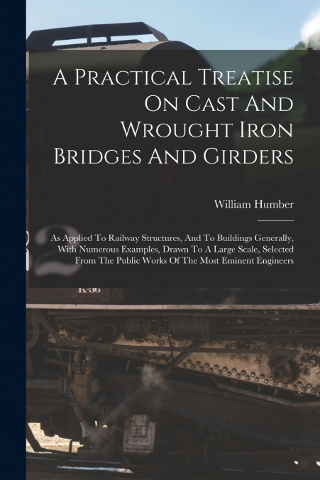 A PRACTICAL TREATISE ON CAST AND WROUGHT IRON BRIDGES AND GI