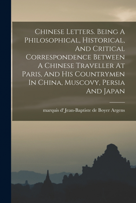 CHINESE LETTERS. BEING A PHILOSOPHICAL, HISTORICAL, AND CRIT