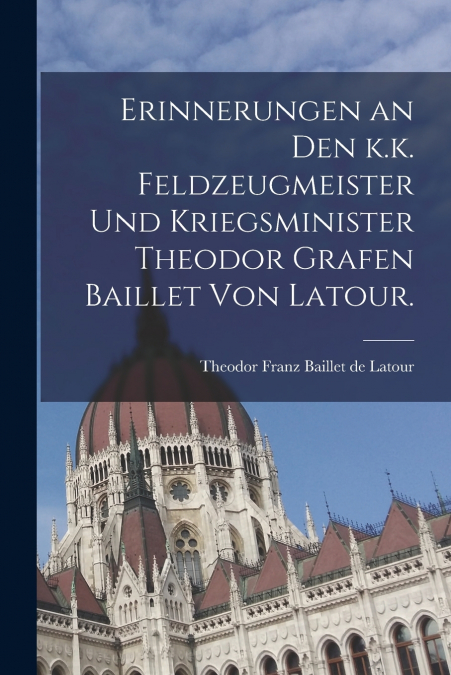 ERINNERUNGEN AN DEN K.K. FELDZEUGMEISTER UND KRIEGSMINISTER