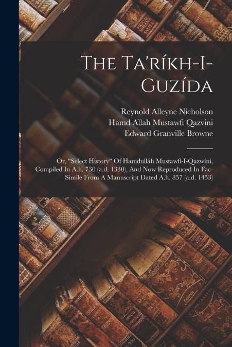 THE TA?RIKH-I-GUZIDA, OR, 'SELECT HISTORY' OF HAMDULLAH MUST