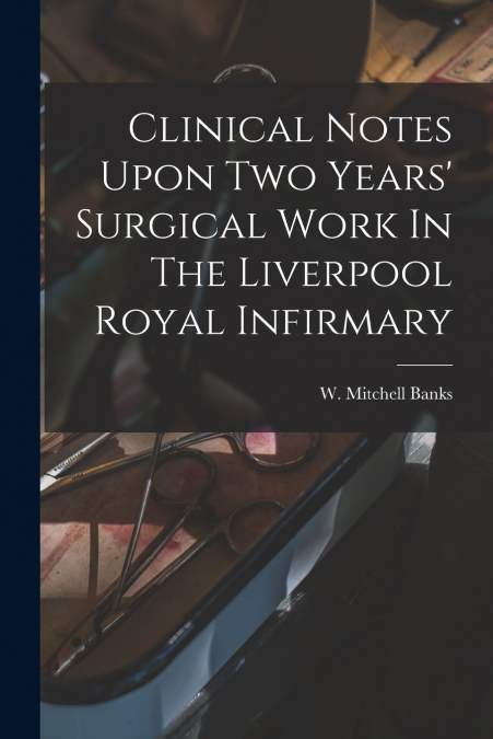 CLINICAL NOTES UPON TWO YEARS? SURGICAL WORK IN THE LIVERPOO