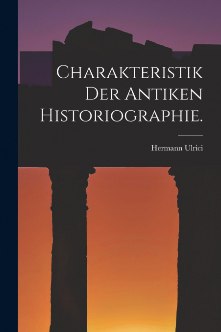 CHARAKTERISTIK DER ANTIKEN HISTORIOGRAPHIE.
