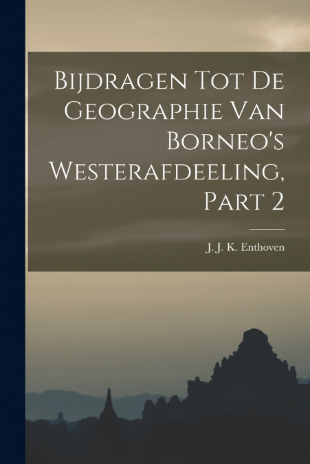 BIJDRAGEN TOT DE GEOGRAPHIE VAN BORNEO?S WESTERAFDEELING, PA