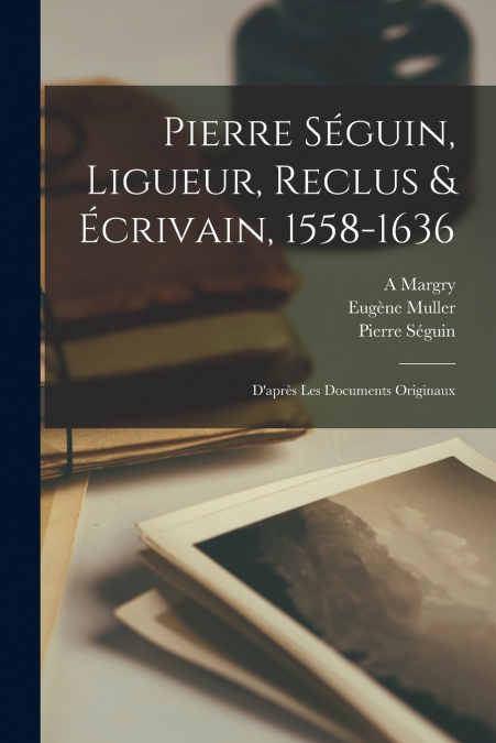 PIERRE SEGUIN, LIGUEUR, RECLUS & ECRIVAIN, 1558-1636