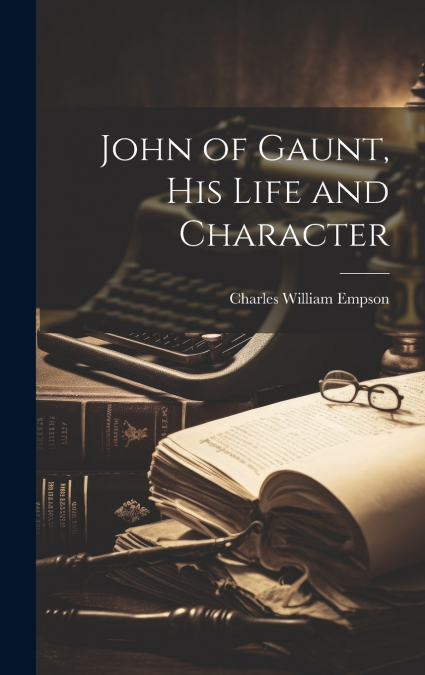 JOHN OF GAUNT, HIS LIFE AND CHARACTER