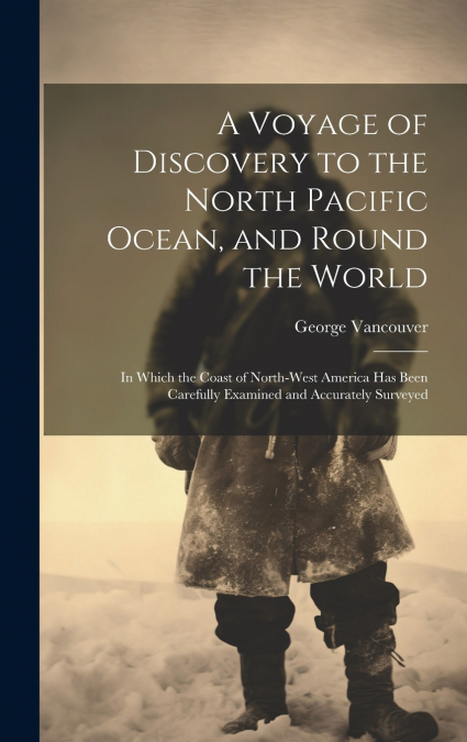 A VOYAGE OF DISCOVERY TO THE NORTH PACIFIC OCEAN, AND ROUND