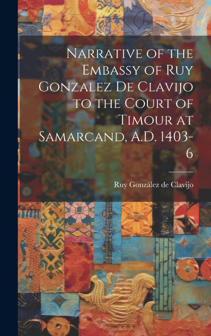 NARRATIVE OF THE EMBASSY OF RUY GONZALEZ DE CLAVIJO TO THE C