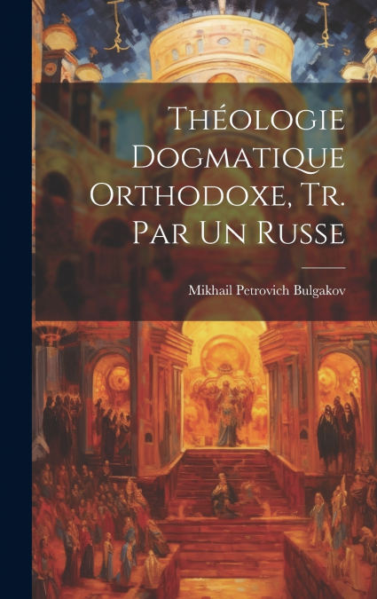 THEOLOGIE DOGMATIQUE ORTHODOXE, TR. PAR UN RUSSE
