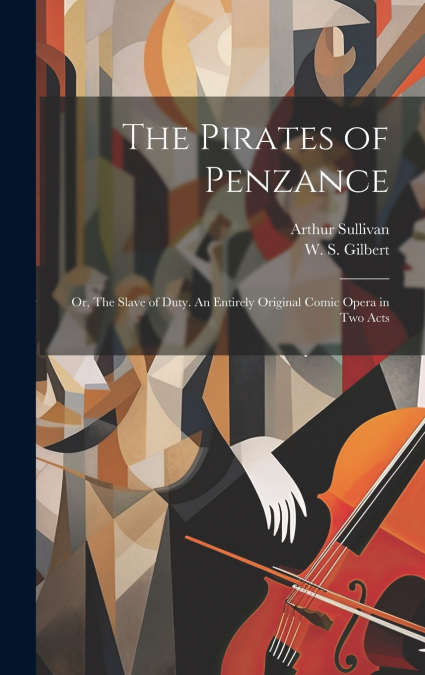 THE PIRATES OF PENZANCE, OR, THE SLAVE OF DUTY. AN ENTIRELY
