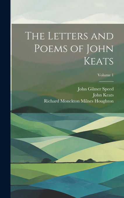 THE LETTERS AND POEMS OF JOHN KEATS, VOLUME 1
