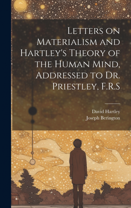 LETTERS ON MATERIALISM AND HARTLEY?S THEORY OF THE HUMAN MIN