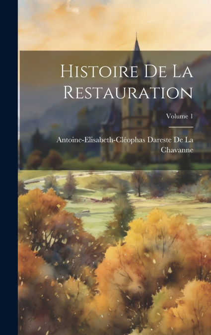 HISTOIRE DE LA RESTAURATION, VOLUME 1