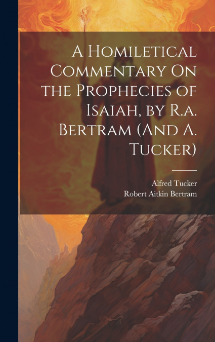 A HOMILETICAL COMMENTARY ON THE PROPHECIES OF ISAIAH, BY R.A