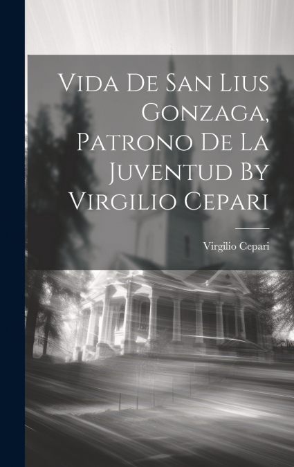 VIDA DE SAN LIUS GONZAGA, PATRONO DE LA JUVENTUD BY VIRGILIO