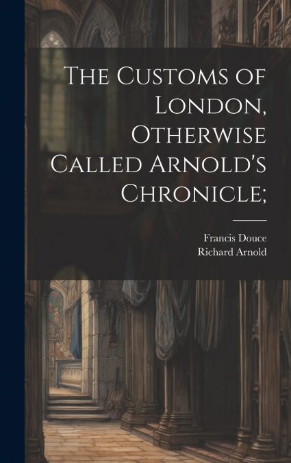 THE CUSTOMS OF LONDON, OTHERWISE CALLED ARNOLD?S CHRONICLE,