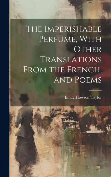 THE IMPERISHABLE PERFUME, WITH OTHER TRANSLATIONS FROM THE F