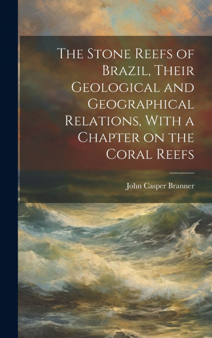 THE STONE REEFS OF BRAZIL, THEIR GEOLOGICAL AND GEOGRAPHICAL