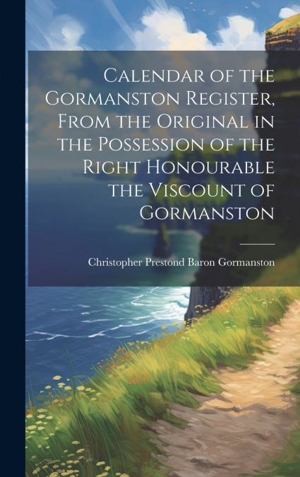 CALENDAR OF THE GORMANSTON REGISTER, FROM THE ORIGINAL IN TH