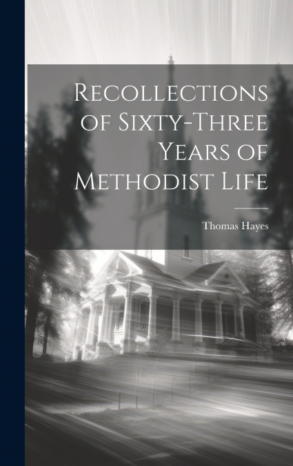 RECOLLECTIONS OF SIXTY-THREE YEARS OF METHODIST LIFE