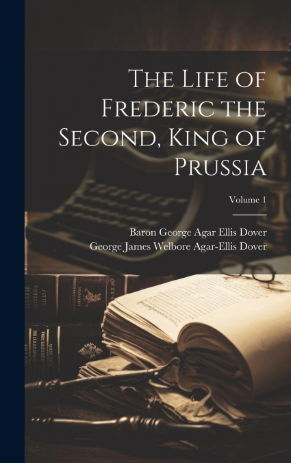 THE LIFE OF FREDERIC THE SECOND, KING OF PRUSSIA, VOLUME 1