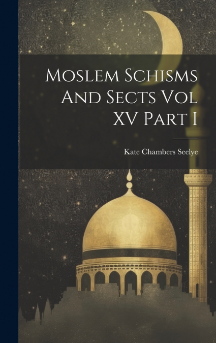 MOSLEM SCHISMS AND SECTS VOL XV PART I