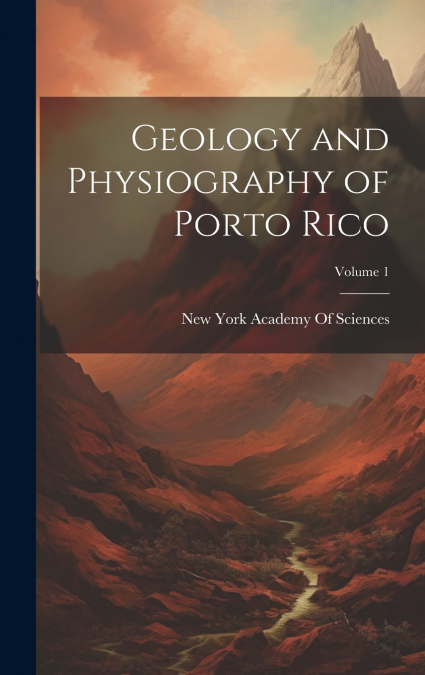 GEOLOGY AND PHYSIOGRAPHY OF PORTO RICO, VOLUME 1