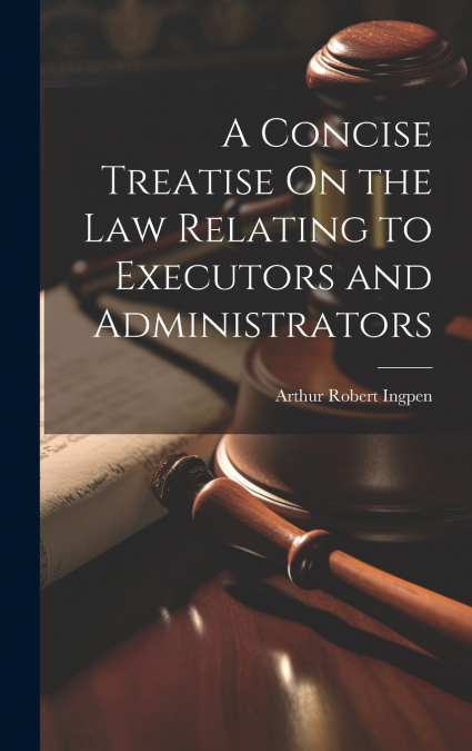 A CONCISE TREATISE ON THE LAW RELATING TO EXECUTORS AND ADMI