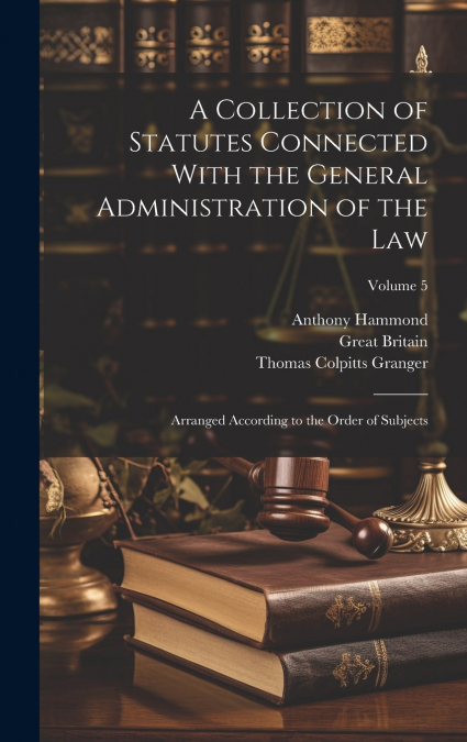 A COLLECTION OF STATUTES CONNECTED WITH THE GENERAL ADMINIST
