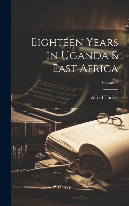 EIGHTEEN YEARS IN UGANDA & EAST AFRICA, VOLUME 2