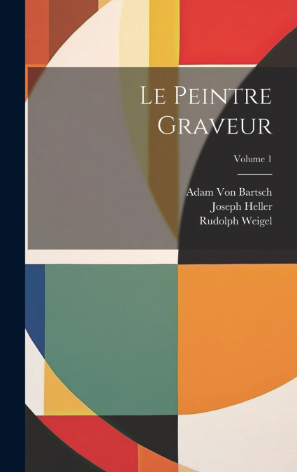 LE PEINTRE GRAVEUR, VOLUME 1