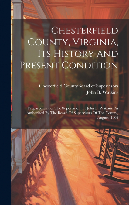 CHESTERFIELD COUNTY, VIRGINIA, ITS HISTORY AND PRESENT CONDI