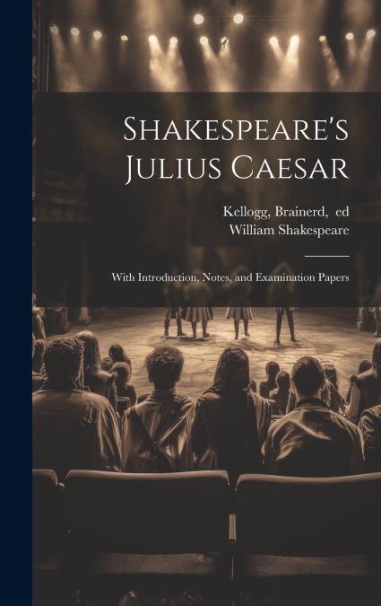 SHAKESPEARE?S JULIUS CAESAR, WITH INTRODUCTION, NOTES, AND E