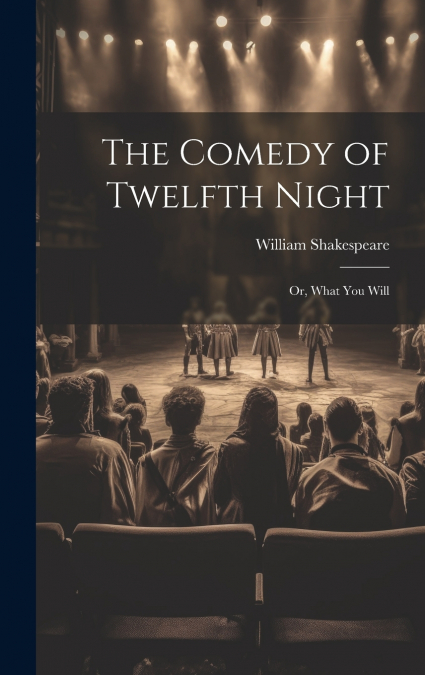 THE COMEDY OF TWELFTH NIGHT, OR, WHAT YOU WILL