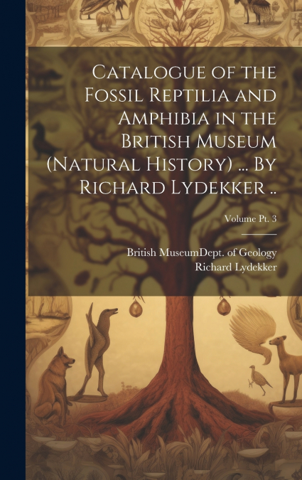 CATALOGUE OF THE FOSSIL REPTILIA AND AMPHIBIA IN THE BRITISH