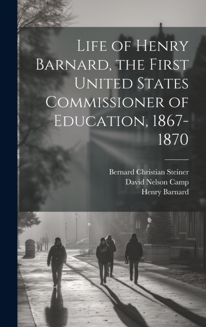 LIFE OF HENRY BARNARD, THE FIRST UNITED STATES COMMISSIONER