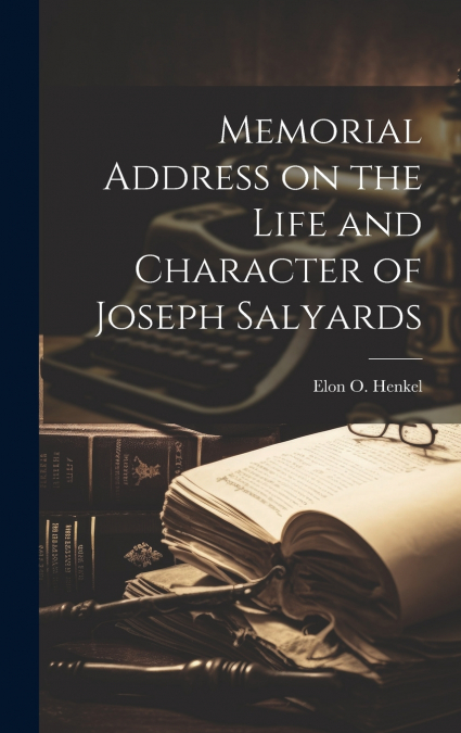 MEMORIAL ADDRESS ON THE LIFE AND CHARACTER OF JOSEPH SALYARD
