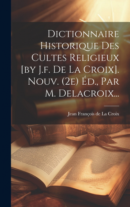 DICTIONNAIRE HISTORIQUE DES CULTES RELIGIEUX [BY J.F. DE LA