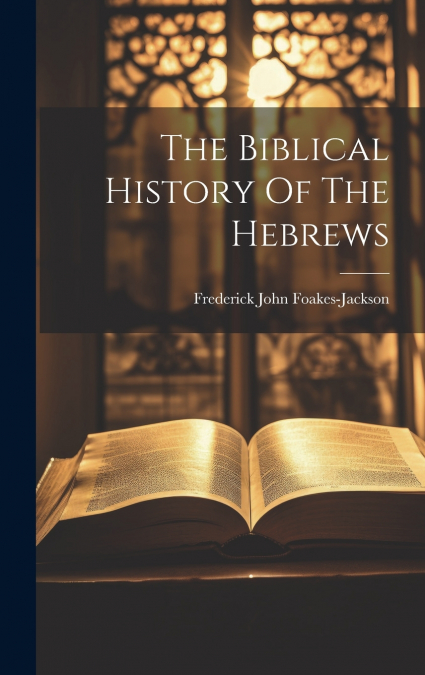 THE BIBLICAL HISTORY OF THE HEBREWS