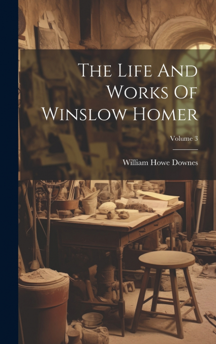 THE LIFE AND WORKS OF WINSLOW HOMER, VOLUME 3