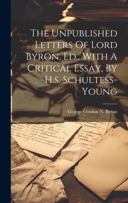 THE UNPUBLISHED LETTERS OF LORD BYRON, ED., WITH A CRITICAL