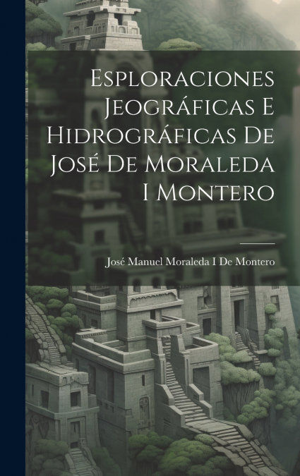 ESPLORACIONES JEOGRAFICAS E HIDROGRAFICAS DE JOSE DE MORALED