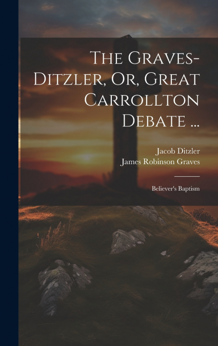 THE GRAVES-DITZLER, OR, GREAT CARROLLTON DEBATE ...
