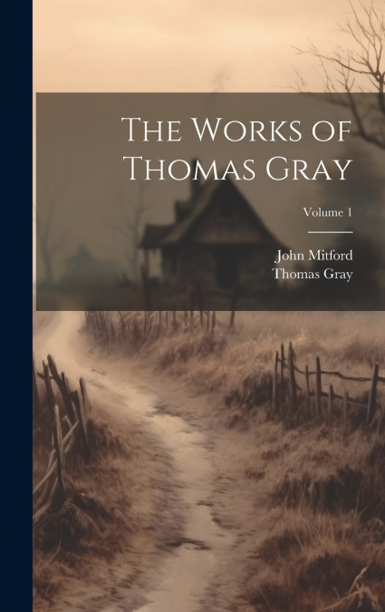 THE WORKS OF THOMAS GRAY, VOLUME 1