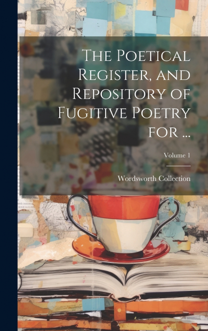 THE POETICAL REGISTER, AND REPOSITORY OF FUGITIVE POETRY FOR