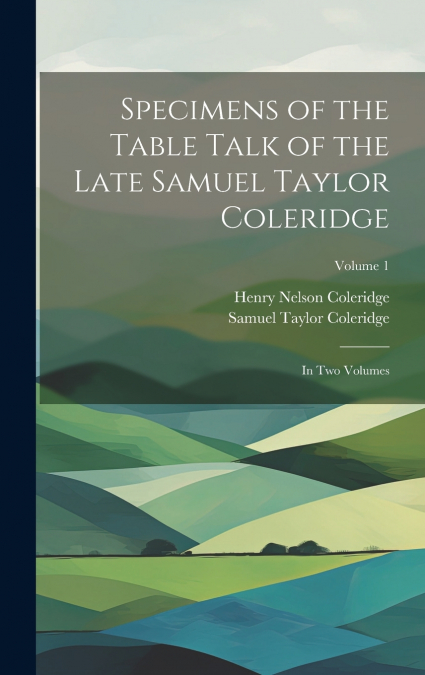 SPECIMENS OF THE TABLE TALK OF THE LATE SAMUEL TAYLOR COLERI