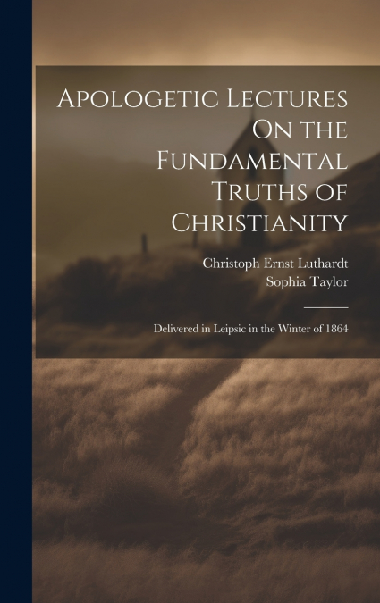 APOLOGETIC LECTURES ON THE FUNDAMENTAL TRUTHS OF CHRISTIANIT